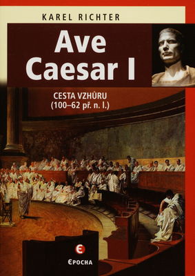 Ave Caesar : životní drama geniálního vojevůdce a státníka. [I], Cesta vzhůru (100-62 př. n. l.) /