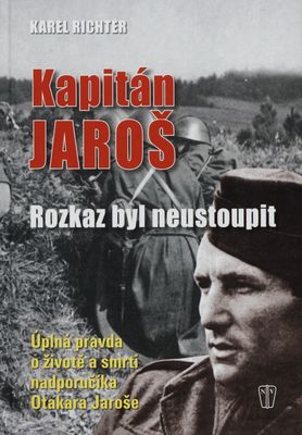 Kapitán Jaroš : rozkaz byl neustoupit : úplná pravda o životě a smrti nadporučíka Otakara Jaroše /