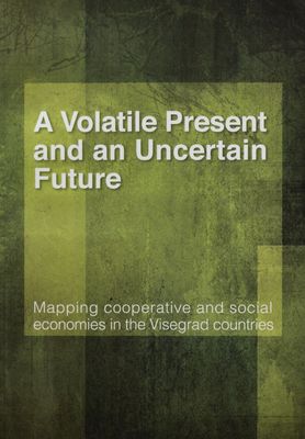 A volatile present and an uncertain future : mapping cooperative and social economies in the visegrad countries /