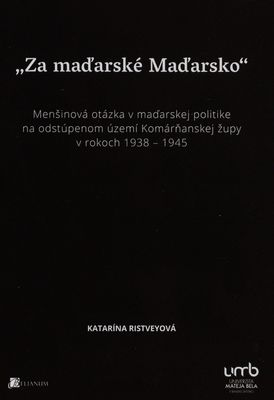 "Za maďarské Maďarsko" : menšinová otázka v maďarskej politike na odstúpenom území Komárňanskej župy v rokoch 1938-1945 /