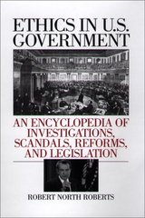 Ethics in U.S. government : an encyclopedia of investigations, scandals, reforms, and legislation /