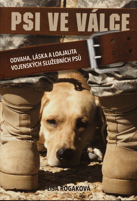 Psi ve válce : odvaha, láska a loajalita vojenských služebních psů /