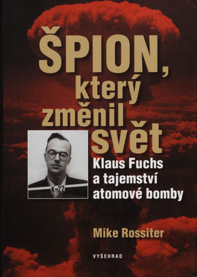 Špion, který změnil svět : Klaus Fuchs a tajemství atomové bomby /