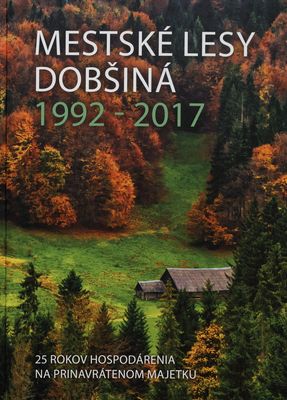 Mestské lesy Dobšiná 1992-2017 : 25 rokov hospodárenia na prinavrátenom majetku /