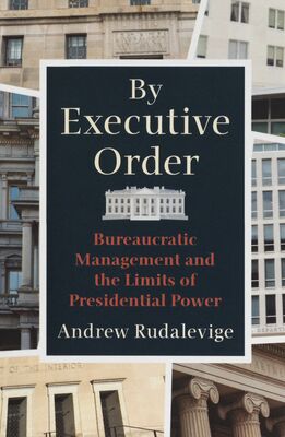 By executive order : bureaucratic management and the limits of presidential power /