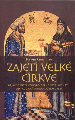Zajetí velké církve : dějiny konstantinopolského patriarchátu od pádu Cařihradu do roku 1821 /