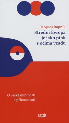 Střední Evropa je jako pták s očima vzadu : o české minulosti a přítomnosti /