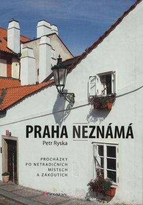 Praha neznámá : procházky po netradičních místech a zákoutích /