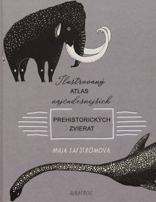Ilustrovaný atlas najčudesnejších prehistorických zvierat /