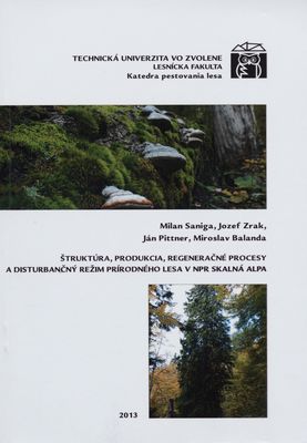 Štruktúra, produkcia, regeneračné procesy a disturbančný režim prírodného lesa v NPR Skalná Alpa : [vedecká monografia] /