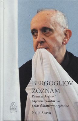 Bergolgiov zoznam : ľudia zachránení pápežom Františkom počas diktatúry v Argentíne : kniha obsahuje aj doteraz nezverejnený výsluch kardinála Jorgeho Maria Bergoglia v rámci procesu ESMA v roku 2010 /