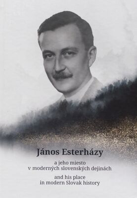 János Esterházy a jeho miesto v moderných slovenských dejinách = János Esterházy and his place in modern Slovak history /