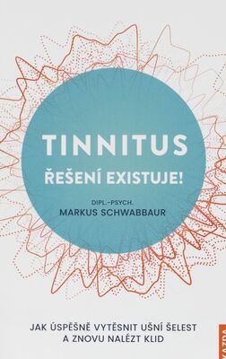 Tinnitus řešení existuje! : jak úspěšně vytěsnit ušní šelest a znovu nalézt klid /
