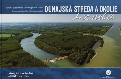 Dunajská Streda a okolie z neba = Dunajská Streda and its surroundings from heaven = Dunaszerdahely és környéke madártávlatból /
