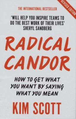 Radical candor : how to get what you want by saying what you mean /