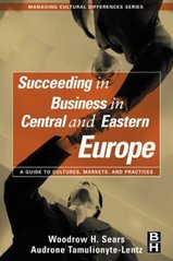 Succeeding in business in Central and Eastern Europe : a guide to cultures, markets, and practices /