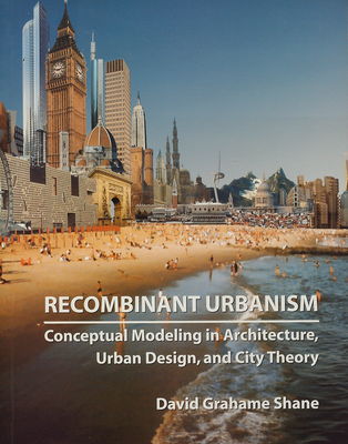 Recombinant urbanism : conceptual modeling in architecture, urban design, and city theory /