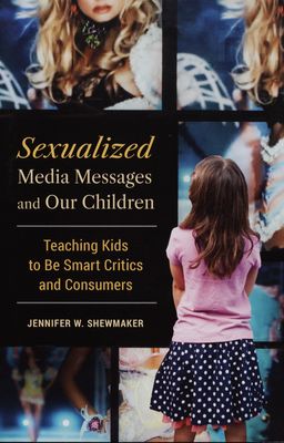 Sexualized media messages and our children : teaching kids to be smart critics and consumers /