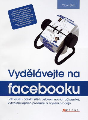 Vydělávejte na Facebooku : jak využít sociální sítě k oslovení nových zákazníků, vytvoření lepších produktů a zvýšení prodejů /