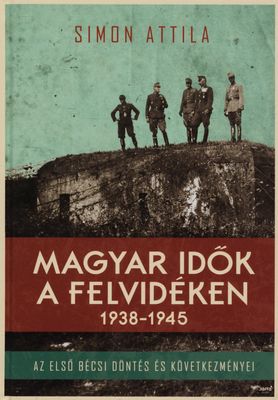 Magyar idők a Felvidéken (1938-1945) : az első bécsi döntés és következményei /