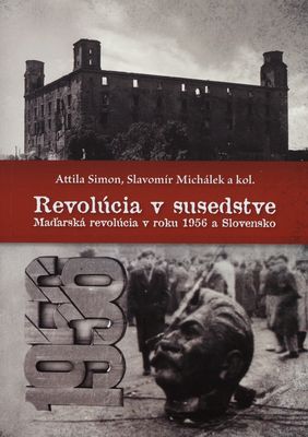 Revolúcia v susedstve : Maďarská revolúcia v roku 1956 a Slovensko /