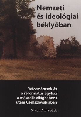 Nemzeti és ideológiai béklyóban : reformátusok és a református egyház a második világháború utáni Csehszlovákiában /