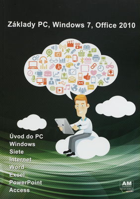 Základy PC, Windows 7, Office 2010 : [úvod do PC, Windows, siete, internet, Word, Excel, PowerPoint, Access] /