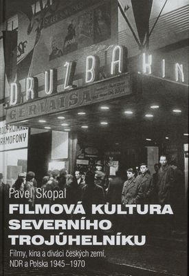 Filmová kultura severního trojúhelníku : filmy, kina a diváci českých zemí, NDR a Polska 1945-1970 /