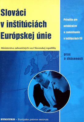Slováci v inštitúciách Európskej únie : prax a skúsenosti : (príručka pre uchádzačov o zamestnanie v inštitúciách EÚ) /