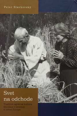 Svet na odchode : tradičná agrárna kultúra Slovákov v strednej a južnej Európe /