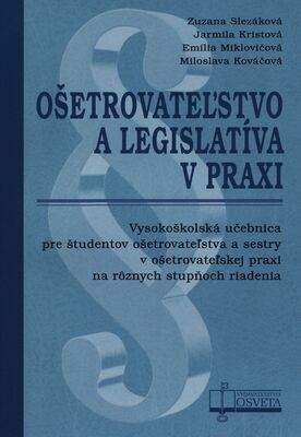 Ošetrovateľstvo a legislatíva v praxi : vysokoškolská učebnica pre študentov ošetrovateľstva a sestry v ošetrovateľskej praxi na rôznych stupňoch riadenia /