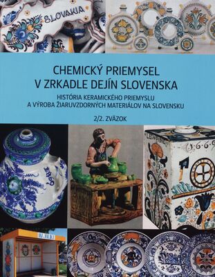 Chemický priemysel v zrkadle dejín Slovenska. 2/2. zväzok, História keramického priemyslu a výroba žiaruvzdorných materiálov na Slovensku /