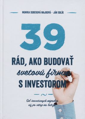 39 rád, ako budovať svetovú firmu s investorom : [od inovatívnych nápadov až po vstup na burzu] /