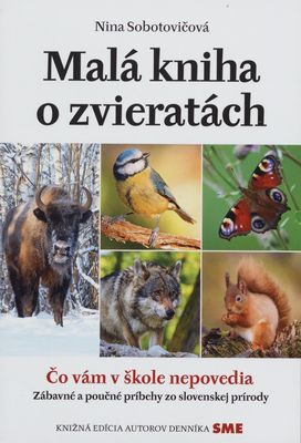 Malá kniha o zvieratách : čo vám v škole nepovedia : zábavné a poučné príbehy zo slovenskej prírody /