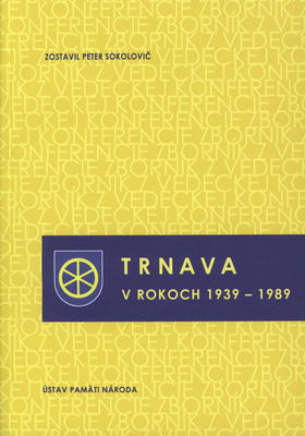 Trnava v rokoch 1939-1989 : zborník z vedeckej konferencie : Trnava, 25.-26. apríla 2012 /
