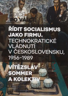 Řídit socialismus jako firmu : technokratické vládnutí v Československu, 1956-1989 /