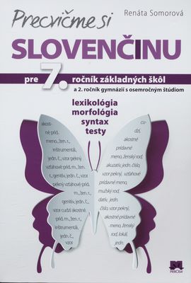 Precvičme si slovenčinu pre 7. ročník základných škôl a 2. ročník gymnázií s osemročným štúdiom : pravopis, lexikológia, morfológia, testy /