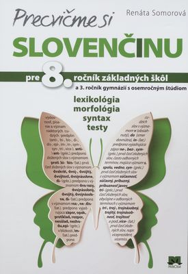 Precvičme si slovenčinu pre 8. ročník základných škôl a 3. ročník gymnázií s osemročným štúdiom : lexikológia, morfológia, syntax, testy /