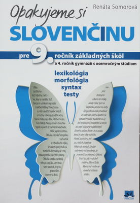 Opakujeme si slovenčinu pre 9. ročník základných škôl a 4. ročník gymnázií s osemročným štúdiom : lexikológia, morfológia, syntax, testy /