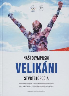 Naši olympijskí velikáni štvrťstoročia a stručné príbehy ich 33 hrdinských medailových vzletov za 25 rokov existencie Slovenského olympijského výboru /
