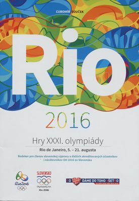 Rio 2016 : hry XXXI. olympiády : Rio de Janeiro, 5.-21. augusta : bedeker pre členov slovenskej výpravy a ďalších akreditovaných účastníkov i návštevníkov OH 2016 zo Slovenska /