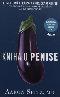 Kniha o penise : komplexná lekárska príručka o penise od problémov s jeho veľkosťou až po funkčnosť : päťkrokový plán pre zdravý penis /
