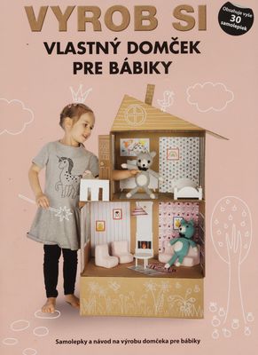Vyrob si vlastný domček pre bábiky : samolepky a návod na výrobu domčeka pre bábiky /