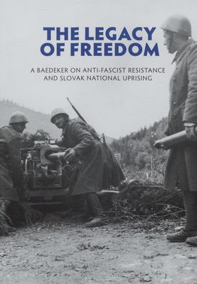The legacy of freedom : a baedeker on anti-fascist resistance and Slovak national uprising /