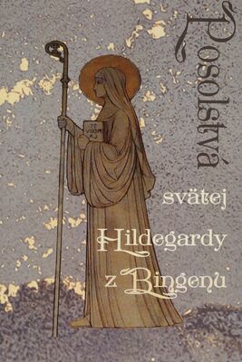 Posolstvá svätej Hildegardy z Bingenu : publikácia vychádza pri príležitosti 10. výročia kanonizácie sv. Hildegardy z Bingenu a 10. výročia vyhlásenia sv. Hildegardy z Bingenu za učiteľku Cirkvi /
