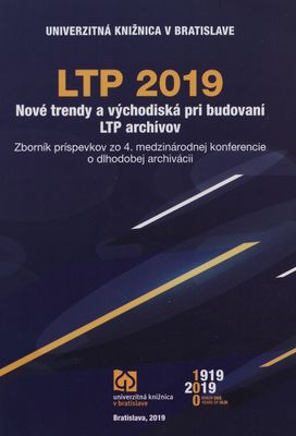 LTP 2019 : nové trendy a východiská pri budovaní LTP archívov : zborník príspevkov zo 4. medzinárodnej konferencie o dlhodobej archivácii /