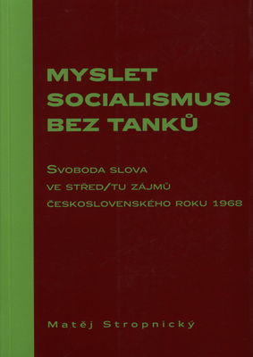 Myslet socialismus bez tanků : svoboda slova ve střed/tu zájmů československého roku 1968 /