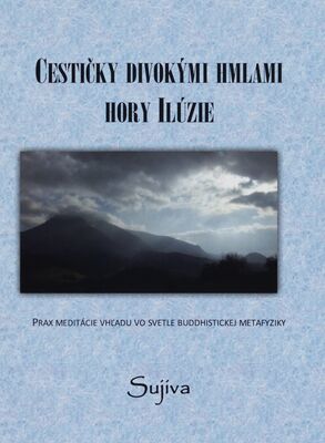 Cestičky divokými hmlami hory Ilúzie : prax meditácie vhľadu vo svetle buddhistickej metafyziky /
