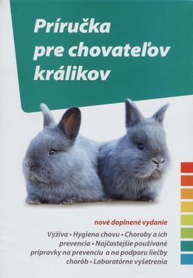 Príručka pre chovateľov králikov : [výživa : hygiena chovu : choroby a ich prevencia : najčastejšie používané prípravky na prevenciu a na podporu liečby chorôb : laboratórne vyšetrenia] /