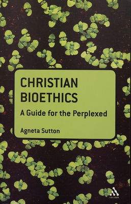 Christian bioethics : a guide for the perplexed /